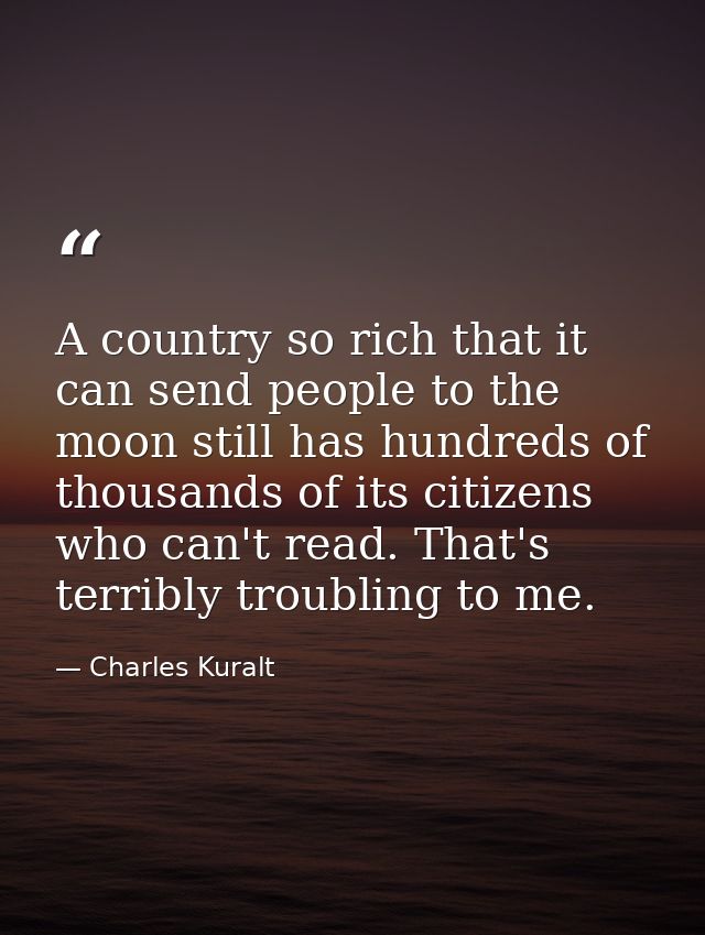 A country so rich that it can send people to the moon still has hundreds of thousands of its citizens who can't read. Th — Charles Kuralt