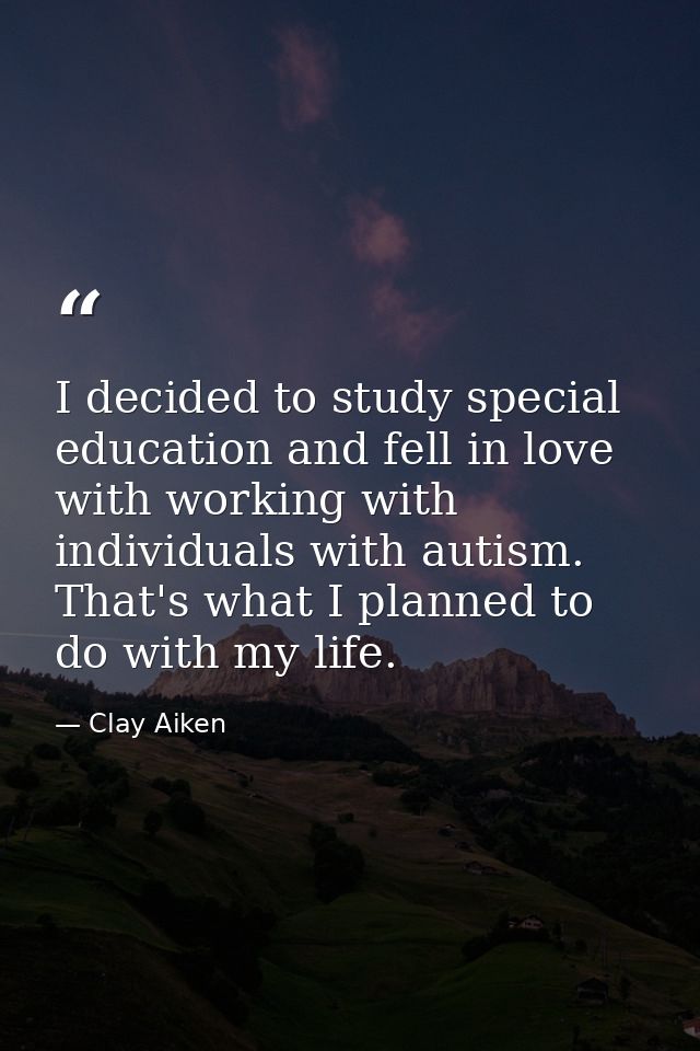 I decided to study special education and fell in love with working with individuals with autism. That's what I planned t — Clay Aiken