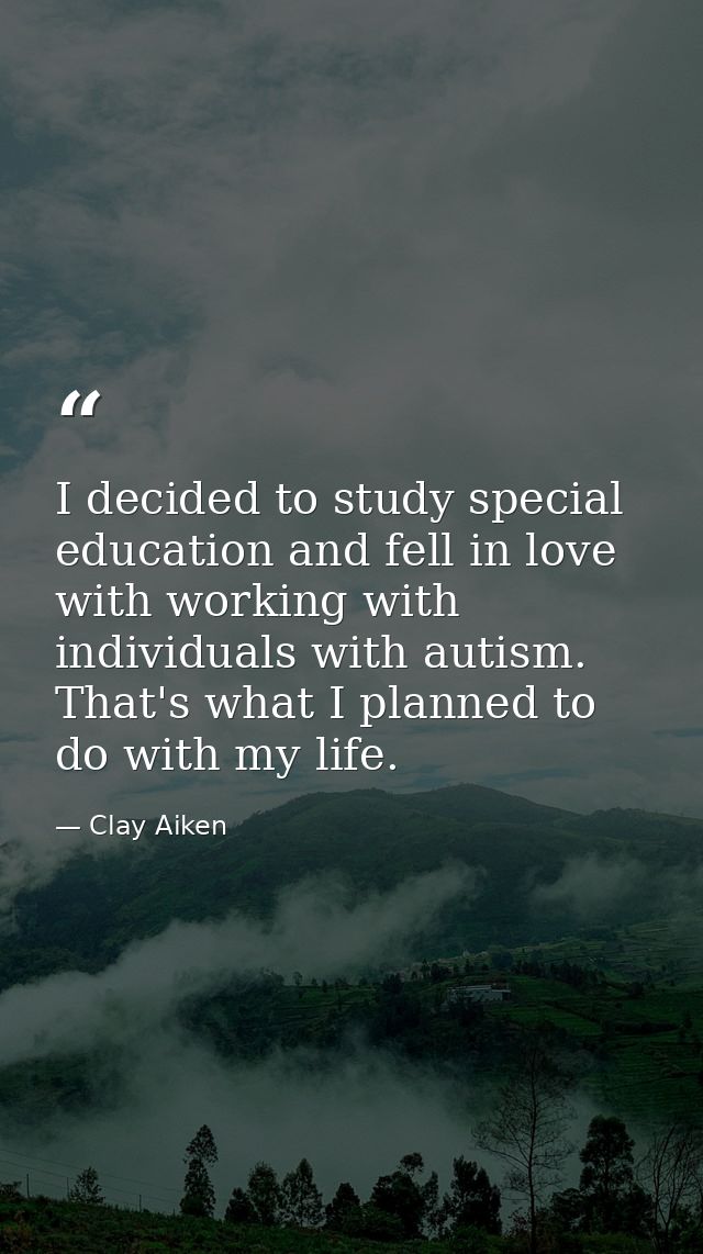 I decided to study special education and fell in love with working with individuals with autism. That's what I planned t — Clay Aiken