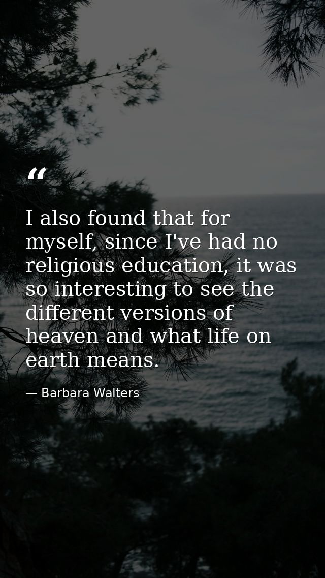 I also found that for myself, since I've had no religious education, it was so interesting to see the different versions — Barbara Walters
