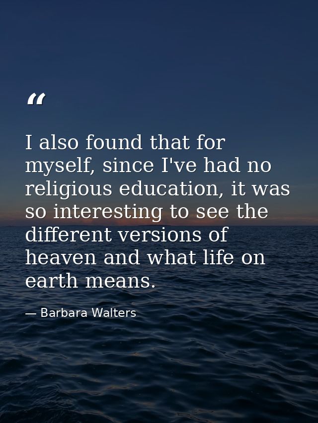 I also found that for myself, since I've had no religious education, it was so interesting to see the different versions — Barbara Walters