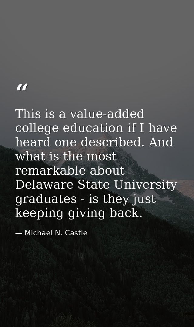 This is a value-added college education if I have heard one described. And what is the most remarkable about Delaware St — Michael N. Castle