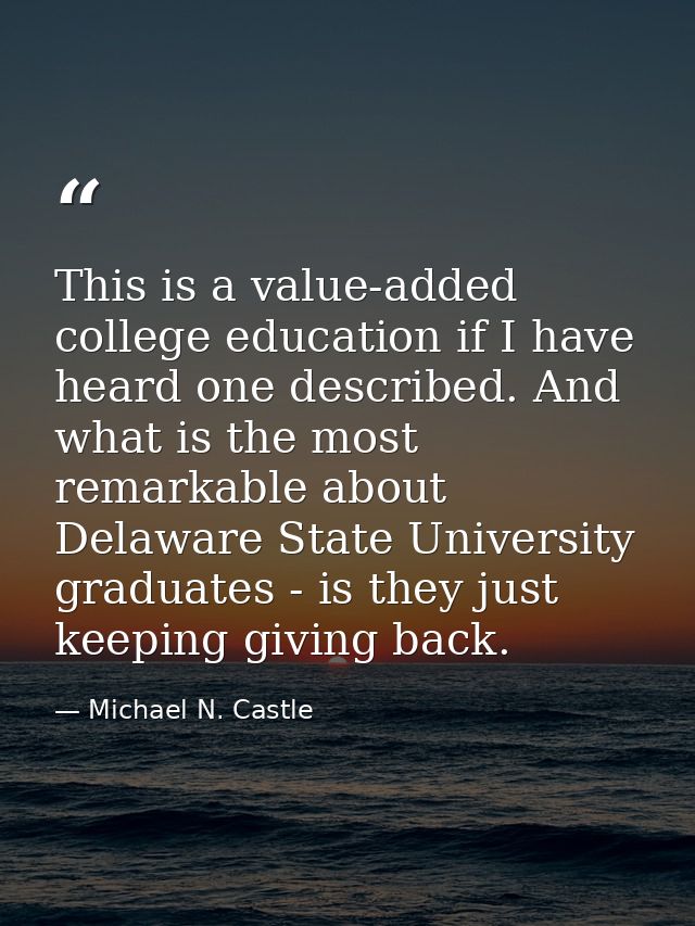 This is a value-added college education if I have heard one described. And what is the most remarkable about Delaware St — Michael N. Castle