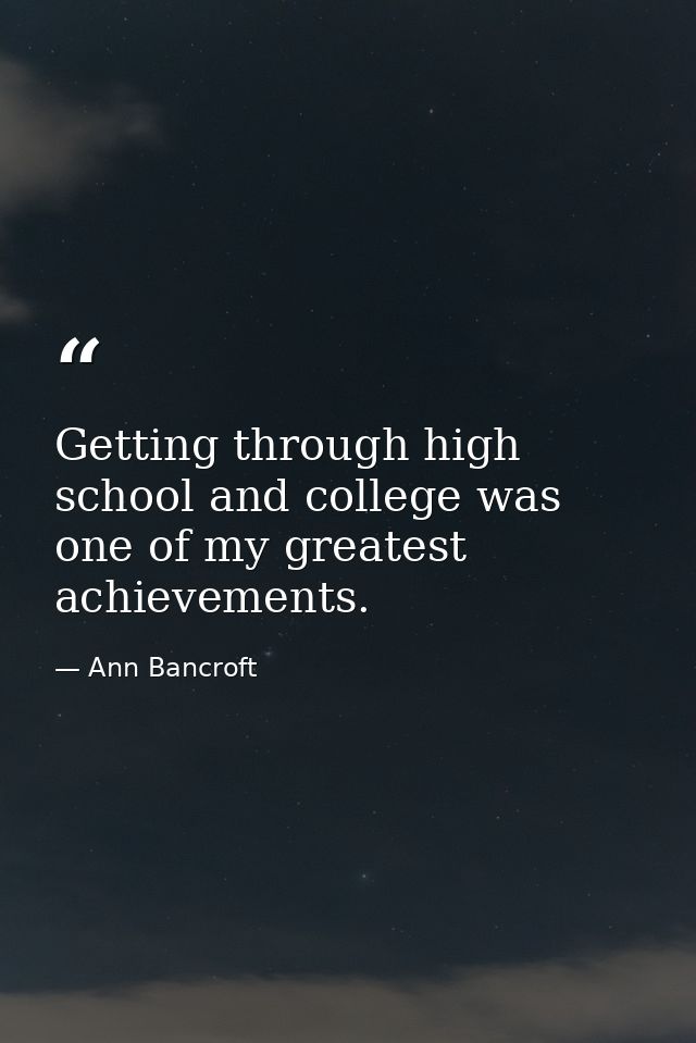 Getting through high school and college was one of my greatest achievements. — Ann Bancroft