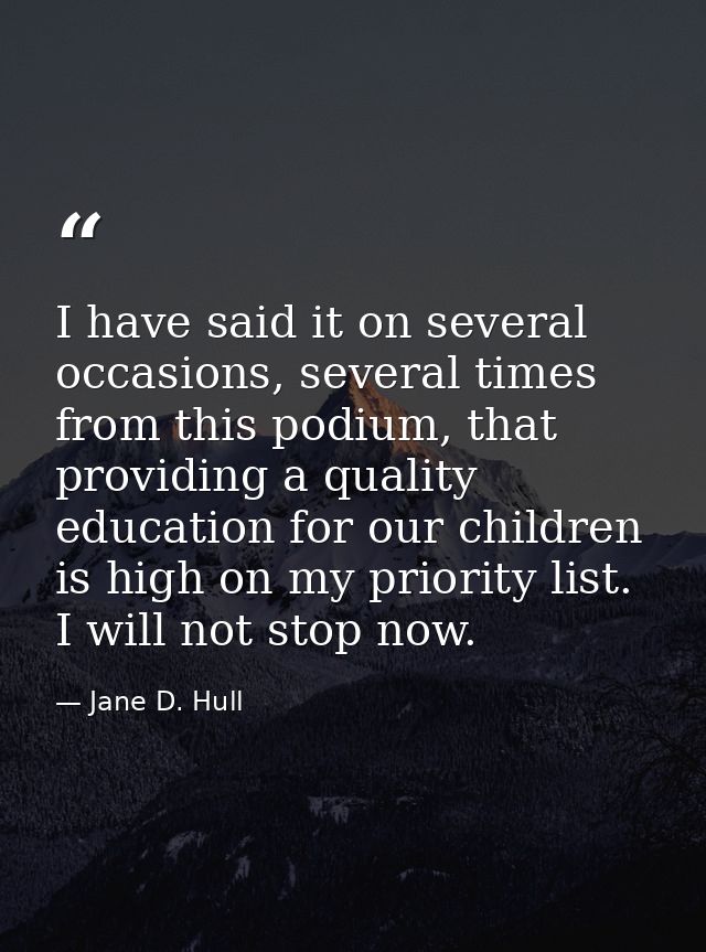 I have said it on several occasions, several times from this podium, that providing a quality education for our children — Jane D. Hull