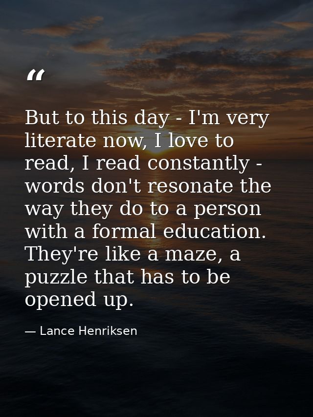 But to this day - I'm very literate now, I love to read, I read constantly - words don't resonate the way they do to a p — Lance Henriksen