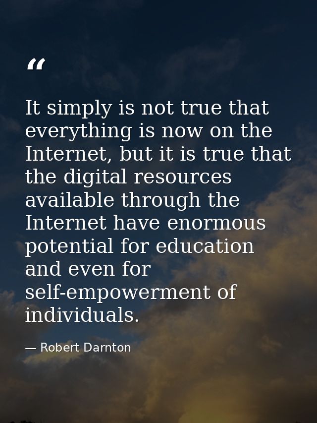 It simply is not true that everything is now on the Internet, but it is true that the digital resources available throug — Robert Darnton