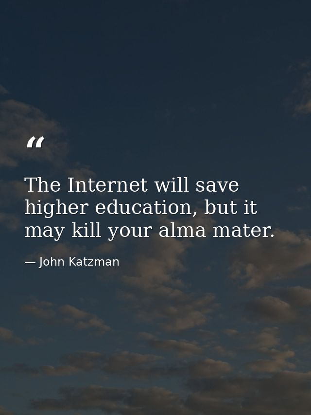 The Internet will save higher education, but it may kill your alma mater. — John Katzman