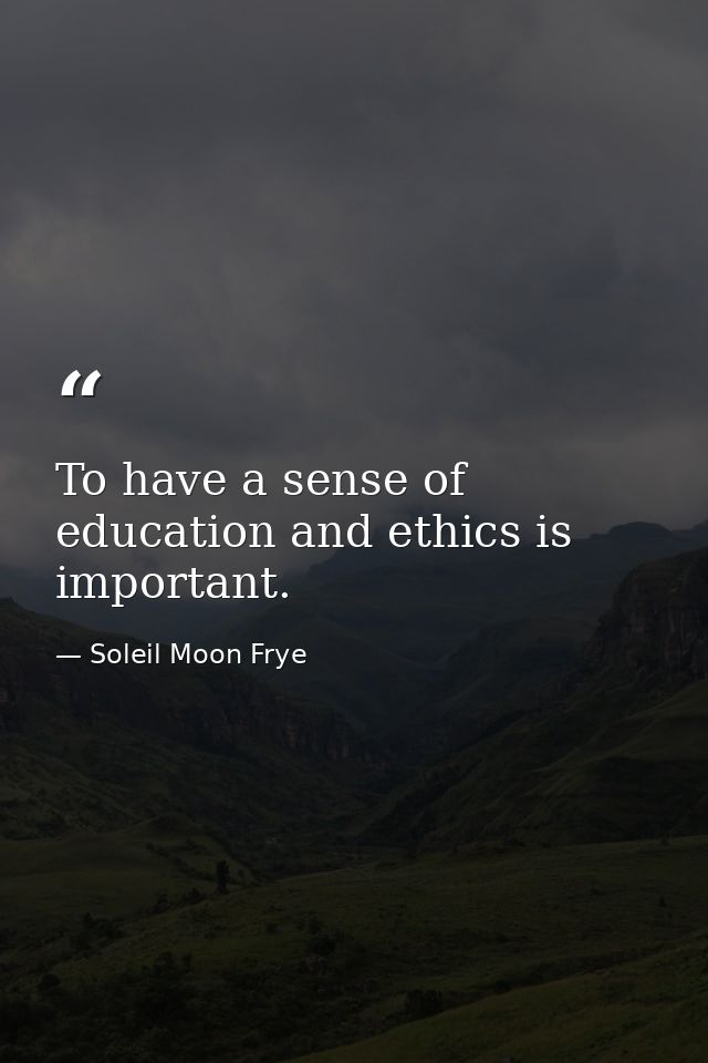 To have a sense of education and ethics is important. — Soleil Moon Frye