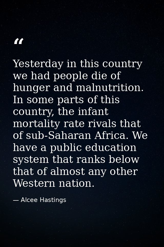 Yesterday in this country we had people die of hunger and malnutrition. In some parts of this country, the infant mortal — Alcee Hastings