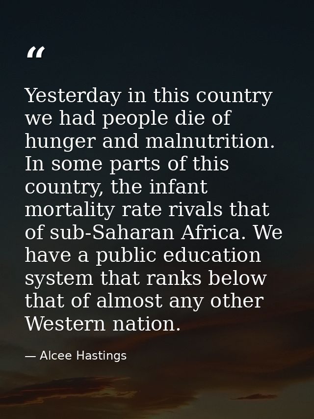 Yesterday in this country we had people die of hunger and malnutrition. In some parts of this country, the infant mortal — Alcee Hastings
