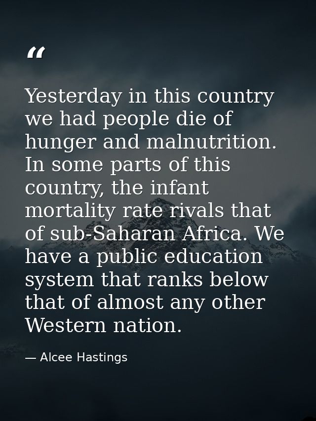 Yesterday in this country we had people die of hunger and malnutrition. In some parts of this country, the infant mortal — Alcee Hastings