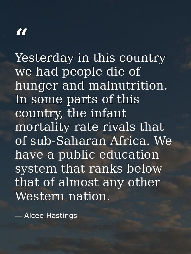 Yesterday in this country we had people die of hunger and malnutrition. In some parts of this country, the infant mortal — Alcee Hastings
