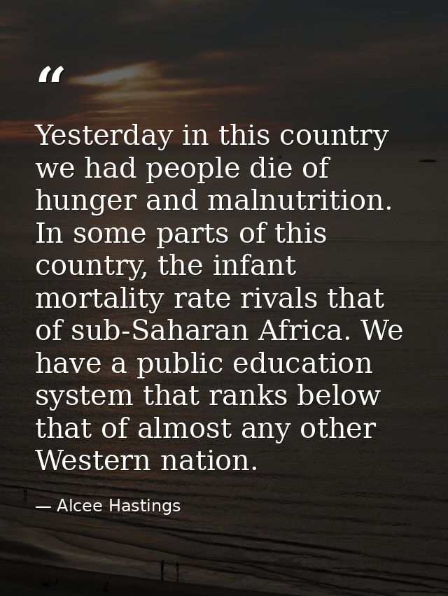 Yesterday in this country we had people die of hunger and malnutrition. In some parts of this country, the infant mortal — Alcee Hastings