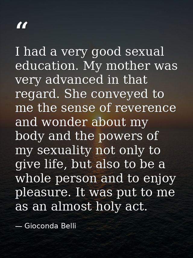 I had a very good sexual education. My mother was very advanced in that regard. She conveyed to me the sense of reverenc — Gioconda Belli