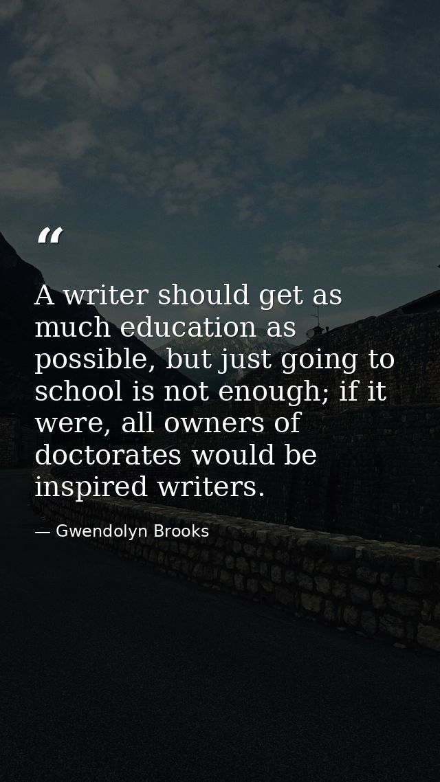 A writer should get as much education as possible, but just going to school is not enough; if it were, all owners of doc — Gwendolyn Brooks