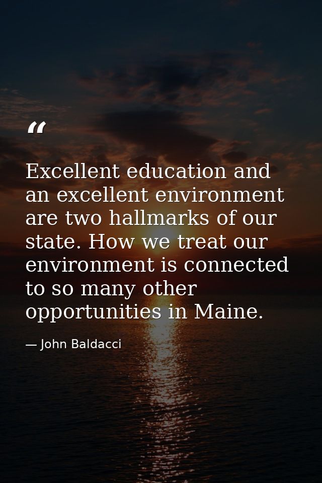 Excellent education and an excellent environment are two hallmarks of our state. How we treat our environment is connect — John Baldacci