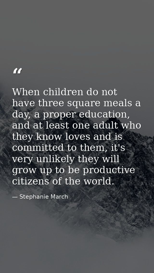 When children do not have three square meals a day, a proper education, and at least one adult who they know loves and i — Stephanie March