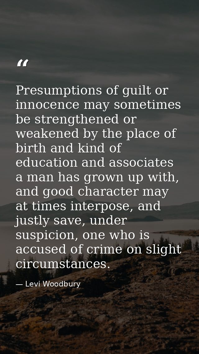 Presumptions of guilt or innocence may sometimes be strengthened or weakened by the place of birth and kind of education — Levi Woodbury