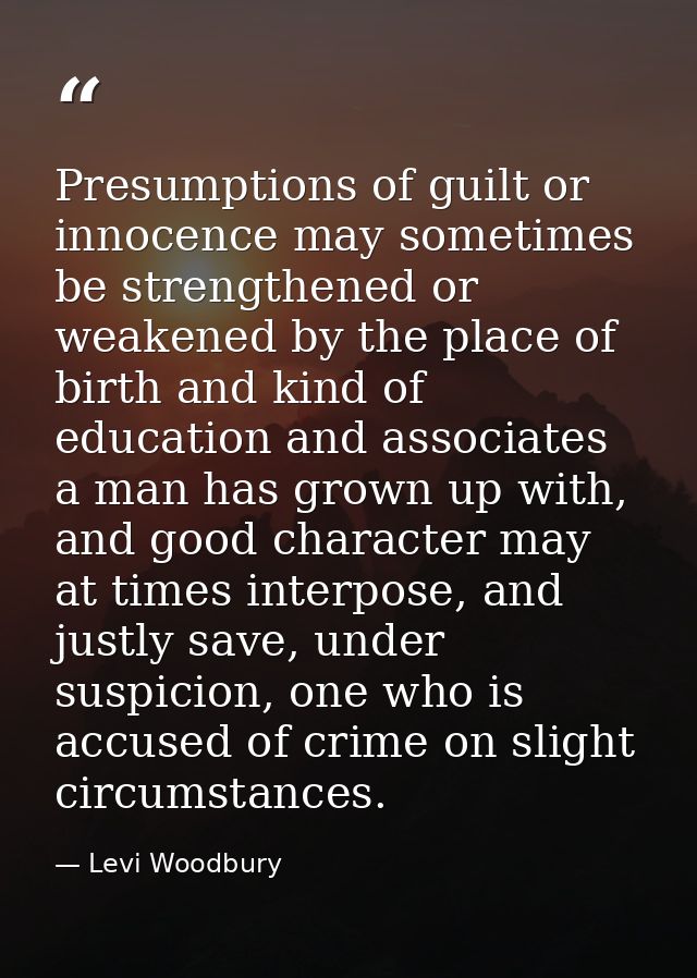 Presumptions of guilt or innocence may sometimes be strengthened or weakened by the place of birth and kind of education — Levi Woodbury