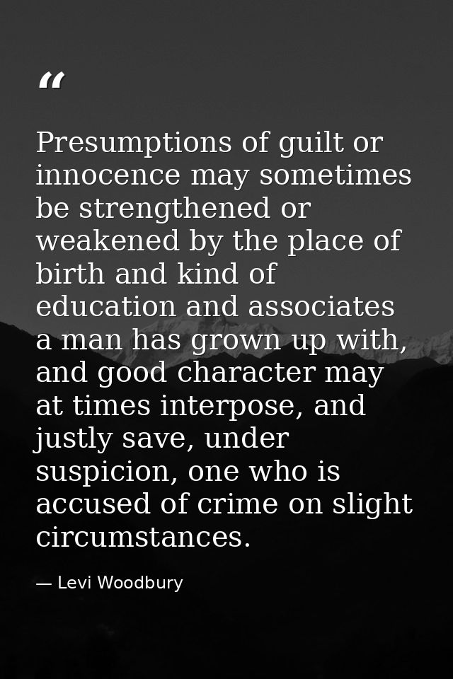 Presumptions of guilt or innocence may sometimes be strengthened or weakened by the place of birth and kind of education — Levi Woodbury