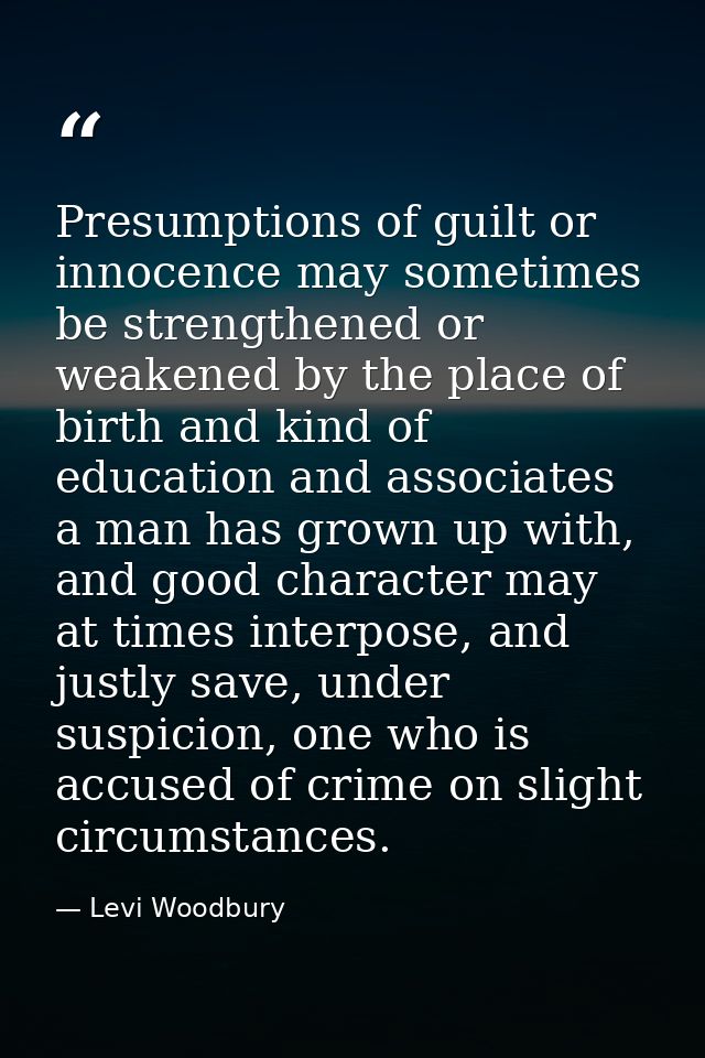Presumptions of guilt or innocence may sometimes be strengthened or weakened by the place of birth and kind of education — Levi Woodbury