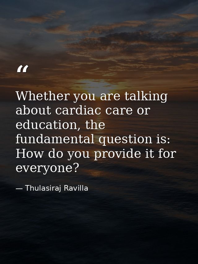 Whether you are talking about cardiac care or education, the fundamental question is: How do you provide it for everyone — Thulasiraj Ravilla