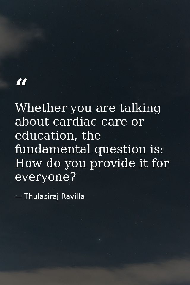 Whether you are talking about cardiac care or education, the fundamental question is: How do you provide it for everyone — Thulasiraj Ravilla