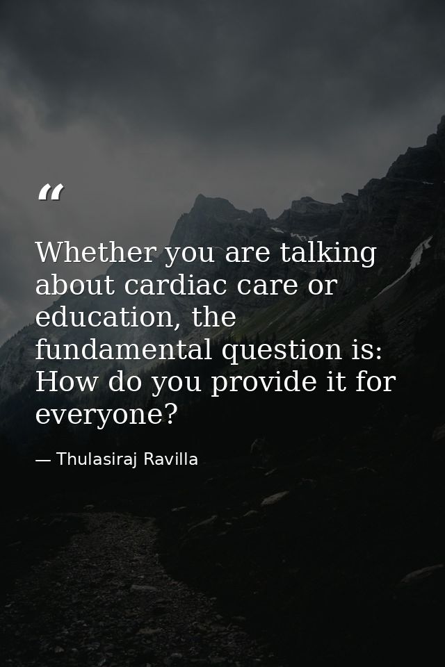 Whether you are talking about cardiac care or education, the fundamental question is: How do you provide it for everyone — Thulasiraj Ravilla