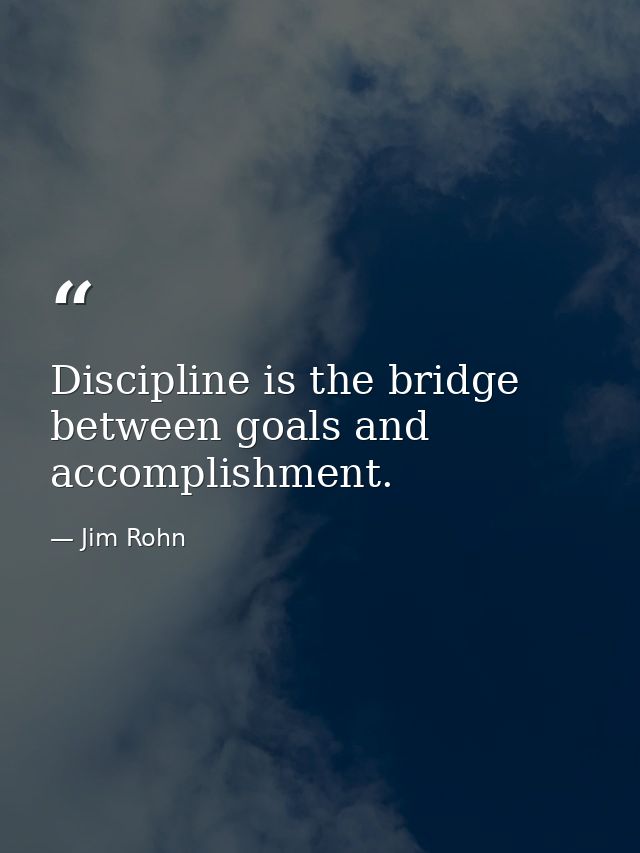 Discipline is the bridge between goals and accomplishment. — Jim Rohn