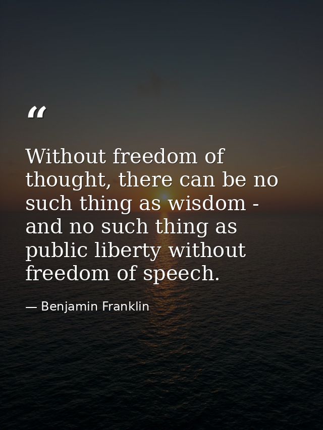 Without freedom of thought, there can be no such thing as wisdom - and no such thing as public liberty without freedom o — Benjamin Franklin