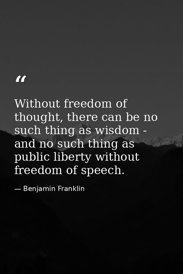 Without freedom of thought, there can be no such thing as wisdom - and no such thing as public liberty without freedom o — Benjamin Franklin