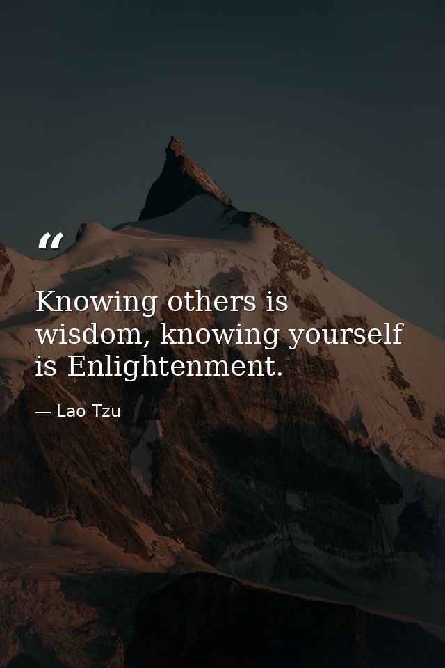 Knowing others is wisdom, knowing yourself is Enlightenment. — Lao Tzu