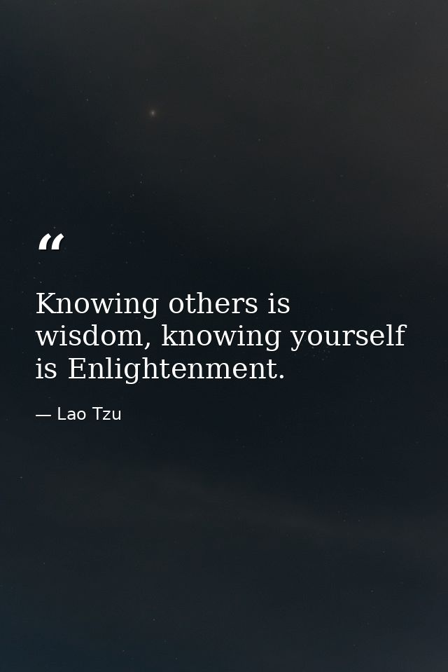 Knowing others is wisdom, knowing yourself is Enlightenment. — Lao Tzu