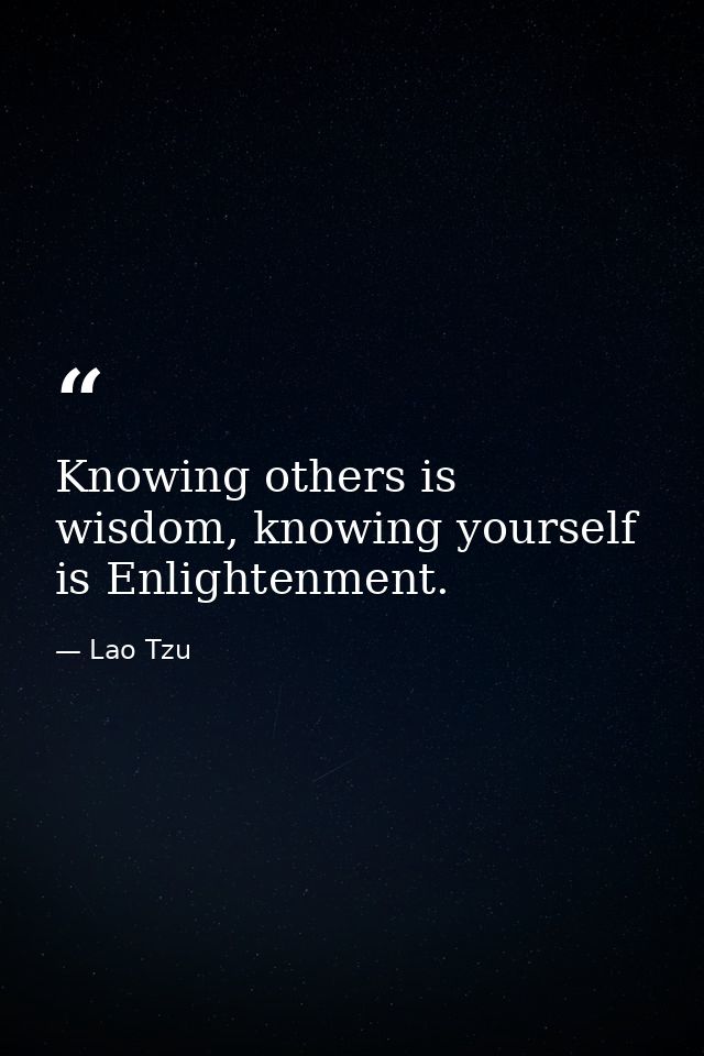 Knowing others is wisdom, knowing yourself is Enlightenment. — Lao Tzu