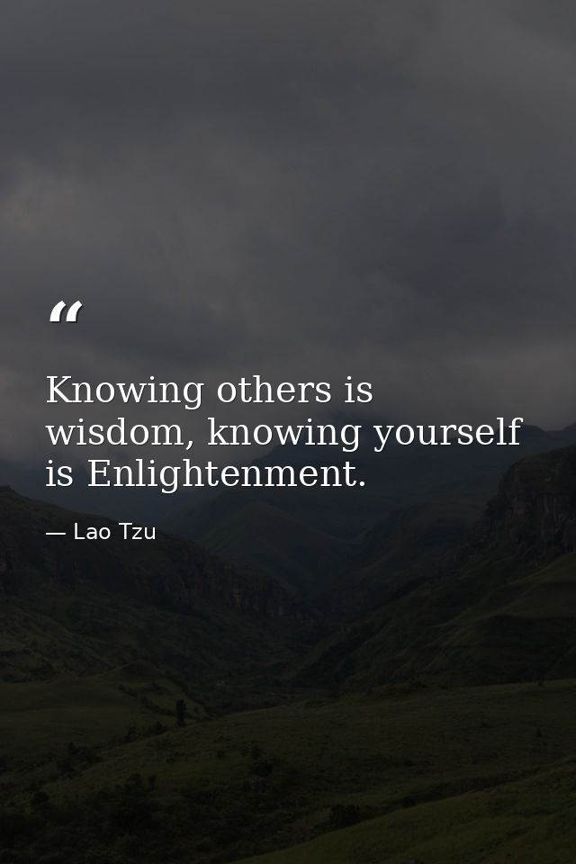 Knowing others is wisdom, knowing yourself is Enlightenment. — Lao Tzu