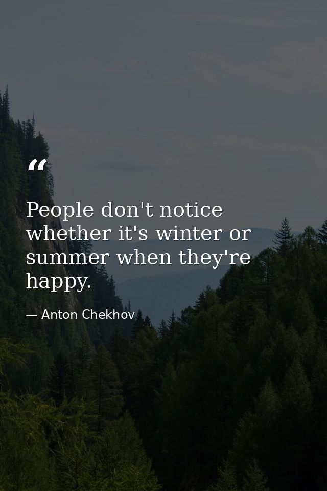 People don't notice whether it's winter or summer when they're happy. — Anton Chekhov