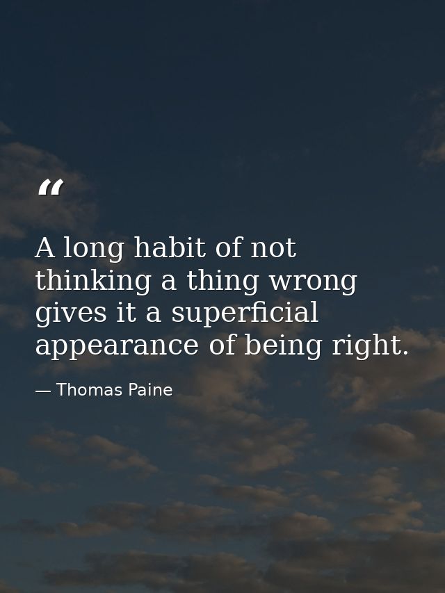 A long habit of not thinking a thing wrong gives it a superficial appearance of being right. — Thomas Paine