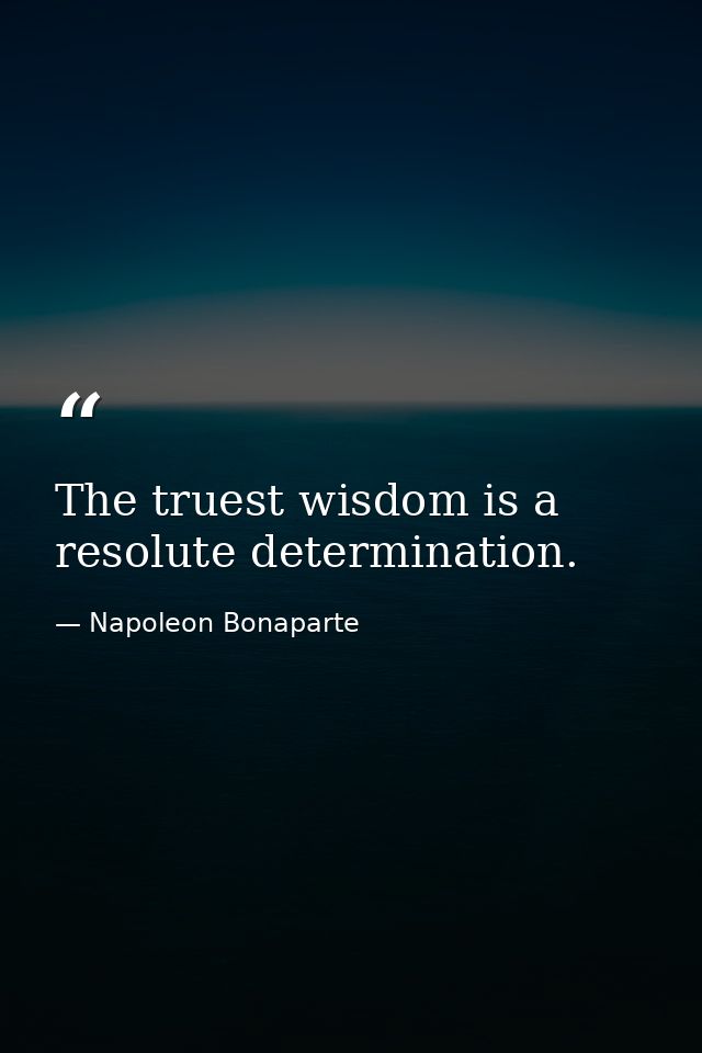 The truest wisdom is a resolute determination. — Napoleon Bonaparte