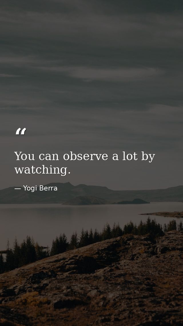 You can observe a lot by watching. — Yogi Berra