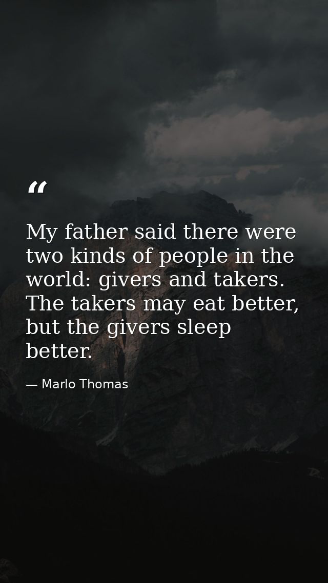 My father said there were two kinds of people in the world: givers and takers. The takers may eat better, but the givers — Marlo Thomas