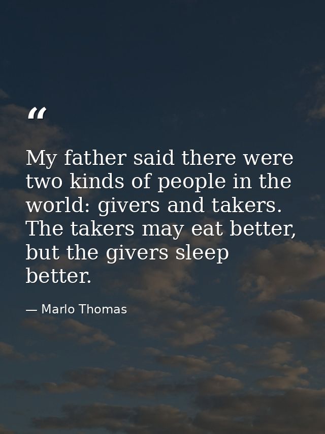 My father said there were two kinds of people in the world: givers and takers. The takers may eat better, but the givers — Marlo Thomas