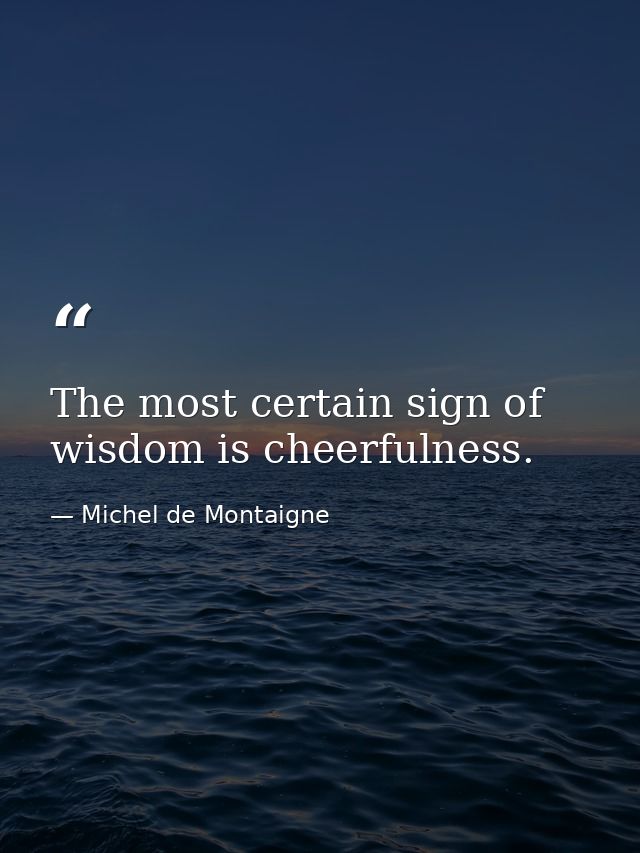 The most certain sign of wisdom is cheerfulness. — Michel de Montaigne