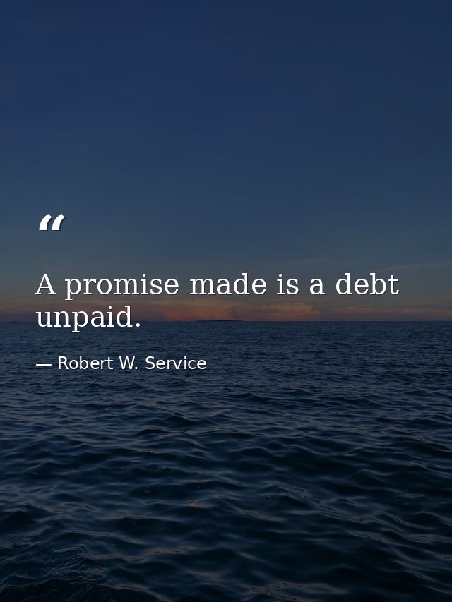 A promise made is a debt unpaid. — Robert W. Service