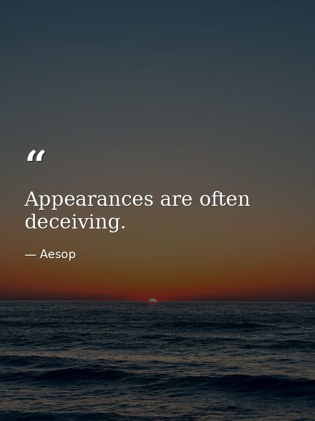 Appearances are often deceiving. — Aesop