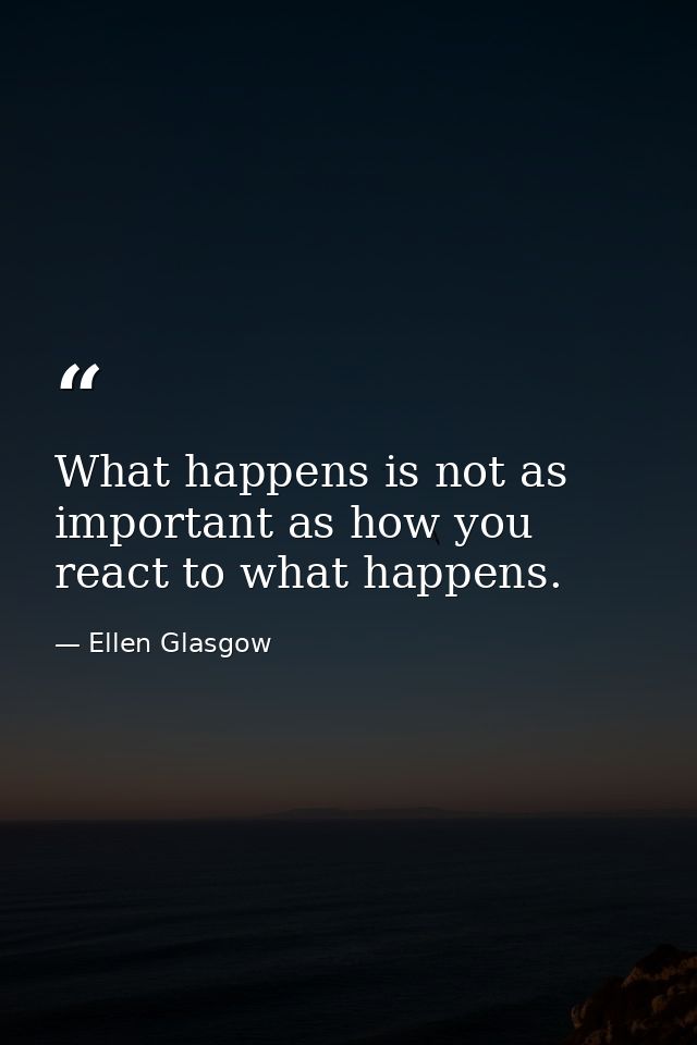 What happens is not as important as how you react to what happens. — Ellen Glasgow