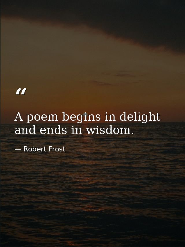 A poem begins in delight and ends in wisdom. — Robert Frost