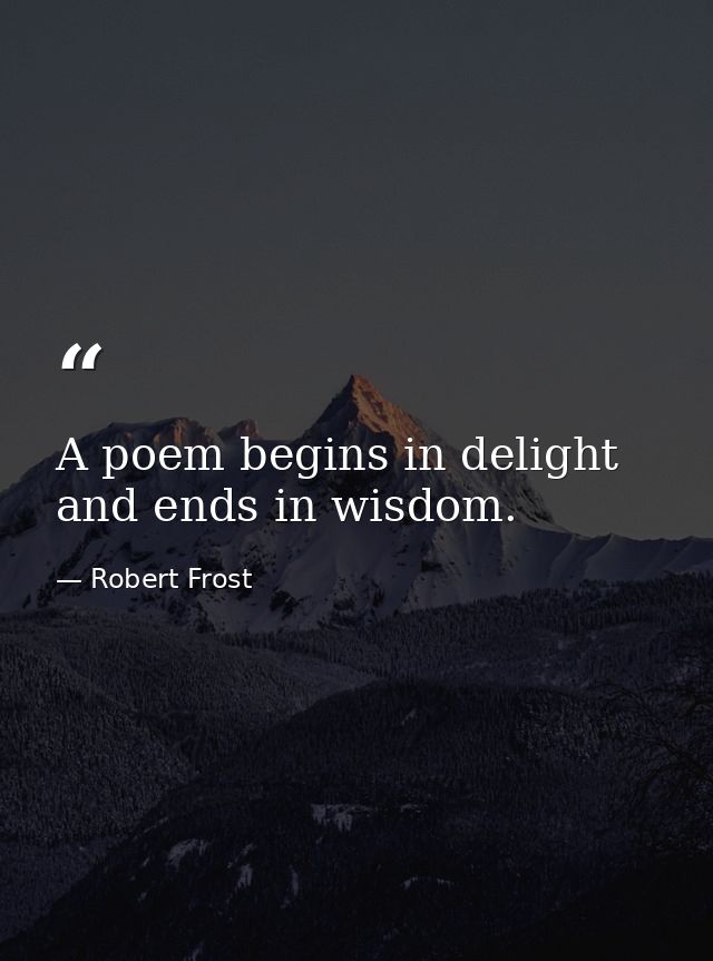 A poem begins in delight and ends in wisdom. — Robert Frost