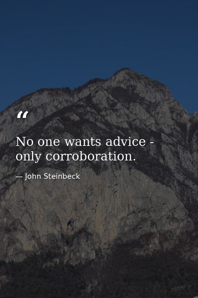 No one wants advice - only corroboration. — John Steinbeck