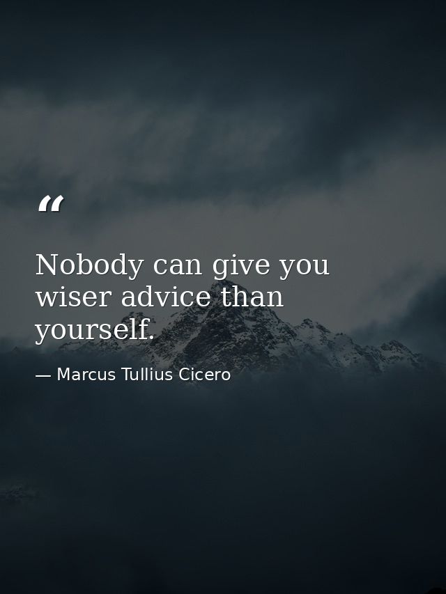 Nobody can give you wiser advice than yourself. — Marcus Tullius Cicero